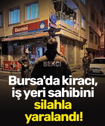 Bursa'da kiracı, iş yeri sahibini silahla yaralandı!