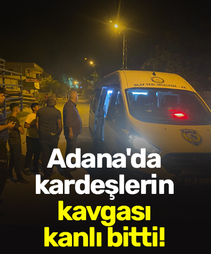 Adana'da kardeşlerin kavgası kanlı bitti!