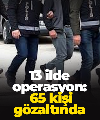 13 ilde operasyon: 65 kişi gözaltında