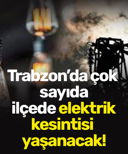 Trabzon’da çok sayıda ilçede elektrik kesintisi yaşanacak!