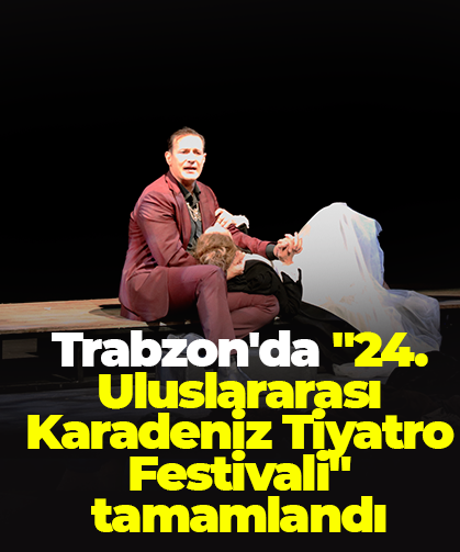 Trabzon'da "24. Uluslararası Karadeniz Tiyatro Festivali" tamamlandı
