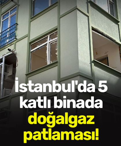 İstanbul'da 5 katlı binada doğalgaz patlaması!