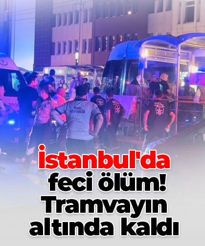 İstanbul'da feci ölüm! Tramvayın altında kaldı