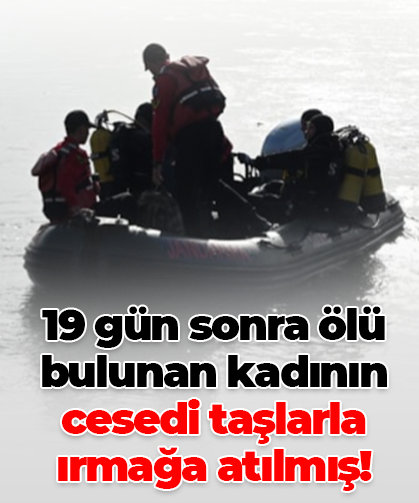 19 gün sonra ölü bulunan kadının cesedi taşlarla ırmağa atılmış