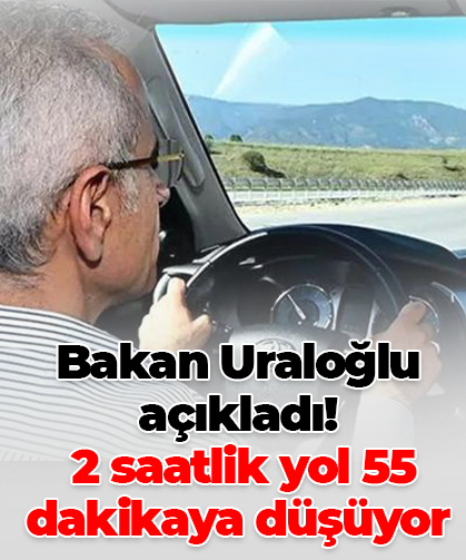 Bakan Uraloğlu açıkladı! 2 saatlik yol 55 dakikaya düşüyor