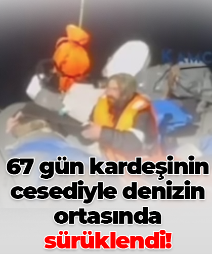 67 gün kardeşinin cesediyle denizin ortasında sürüklendi