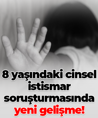 8 yaşındaki cinsel istismar soruşturmasında yeni gelişme!