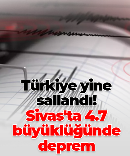 Türkiye yine sallandı! Sivas'ta 4.7 büyüklüğünde deprem