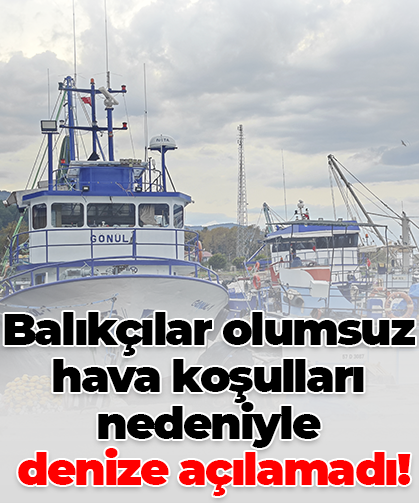 Balıkçılar olumsuz hava koşulları nedeniyle denize açılamadı