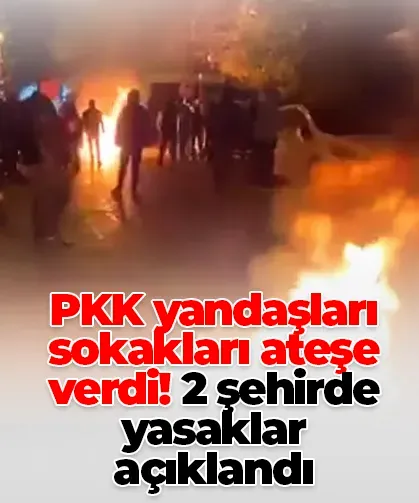 PKK yandaşları sokakları ateşe verdi! 2 şehirde yasaklar açıklandı