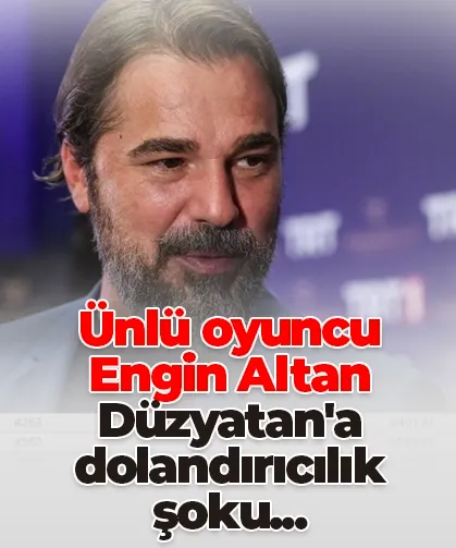 Ünlü oyuncu Engin Altan Düzyatan'a dolandırıcılık şoku...