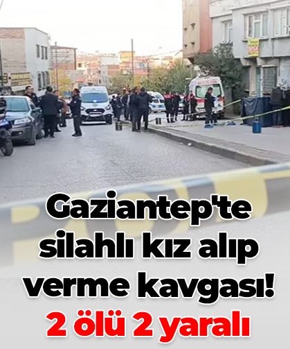 Gaziantep'te silahlı kız alıp verme kavgası! 2 ölü 2 yaralı