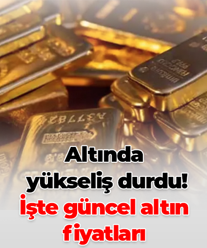 Altında  yükseliş durdu! İşte güncel altın fiyatları