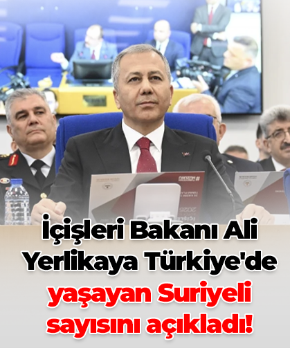 İçişleri Bakanı Ali Yerlikaya Türkiye'de yaşayan Suriyeli sayısını açıkladı