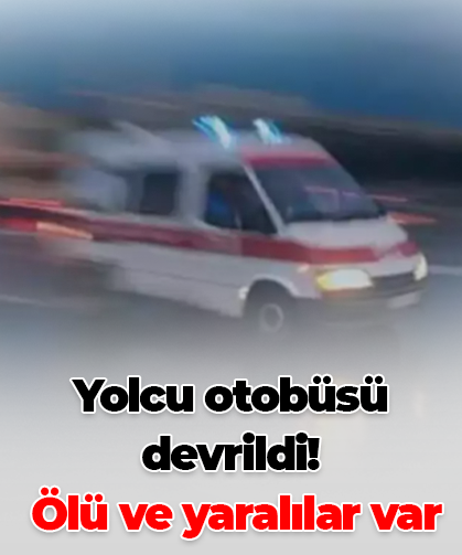 Yolcu otobüsü devrildi: Ölü ve yaralılar var