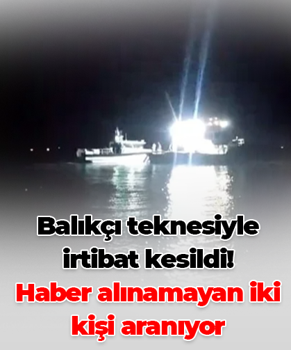 Balıkçı teknesiyle irtibat kesildi! Haber alınamayan iki kişi aranıyor