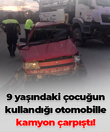 9 yaşındaki çocuğun kullandığı otomobille kamyon çarpıştı