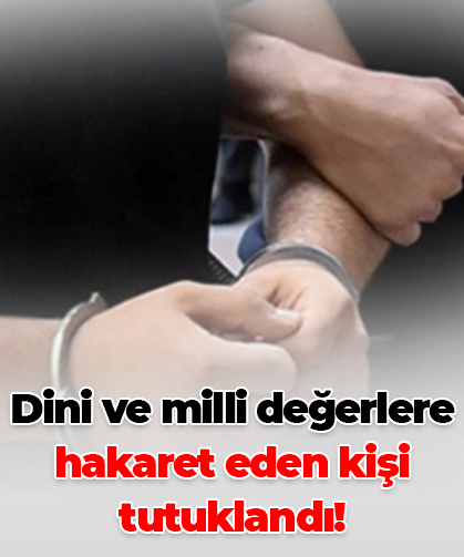 Dini ve milli değerlere hakaret eden kişi tutuklandı!