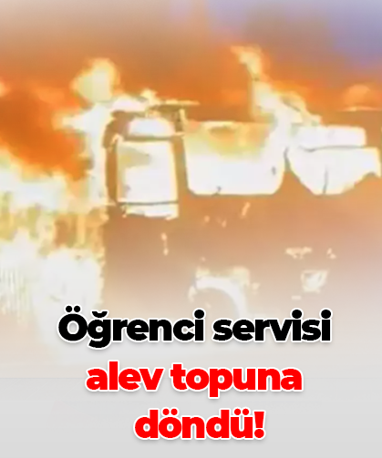 Öğrenci servisi alev topuna döndü!