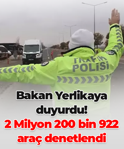 Bakan Yerlikaya  duyurdu! 2 Milyon 200 bin 922  araç denetlendi