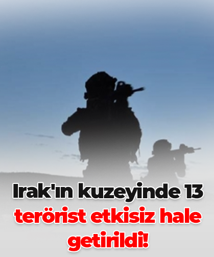 Irak'ın kuzeyinde 13 terörist etkisiz hale getirildi