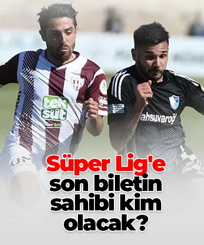 Süper Lig'e son biletin sahibi kim olacak?