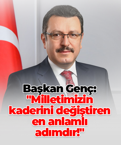 Başkan Genç: "Milletimizin kaderini değiştiren en anlamlı adımdır!"