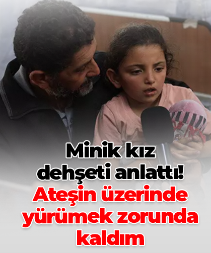 Minik kız  dehşeti anlattı! Ateşin üzerinde yürümek zorunda kaldım