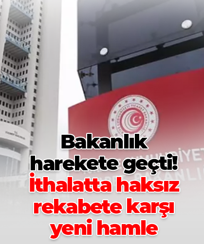 Bakanlık  harekete geçti!  İthalatta haksız rekabete karşı  yeni hamle