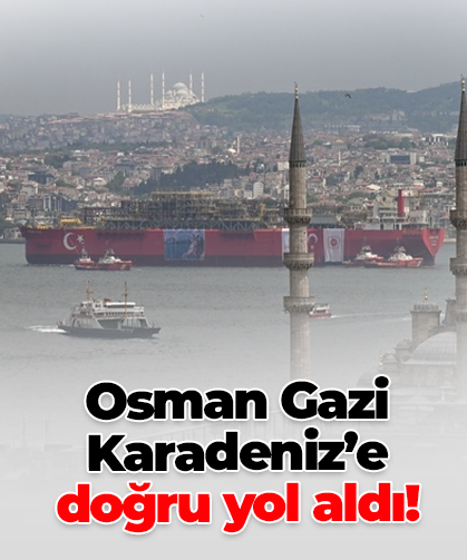 Osman Gazi Karadeniz’e doğru yol aldı!