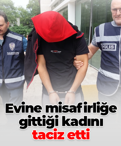 Evine misafirliğe gittiği kadını taciz etti