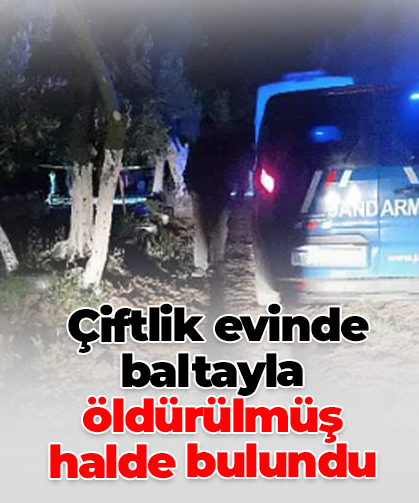 Çiftlik evinde baltayla öldürülmüş  halde bulundu