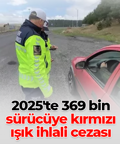 2025'te 369 bin sürücüye kırmızı ışık ihlali cezası