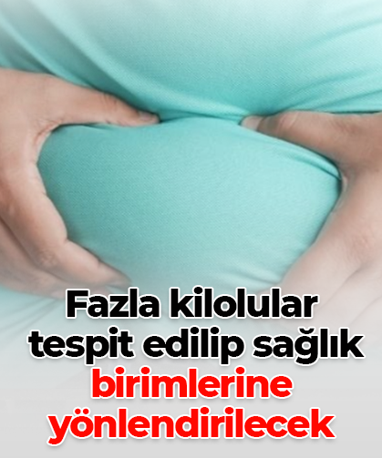 Fazla kilolular  tespit edilip sağlık  birimlerine yönlendirilecek