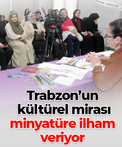 Trabzon’un  kültürel mirası minyatüre ilham  veriyor
