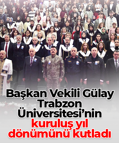 Başkan Vekili Gülay, Trabzon Üniversitesi’nin kuruluş yıl dönümünü kutladı