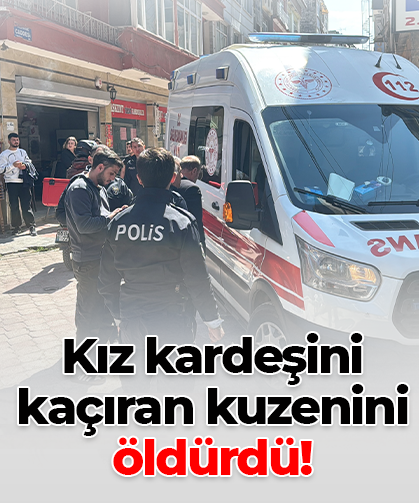 Kız kardeşini kaçıran kuzenini öldürdü