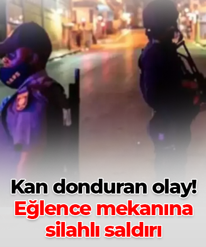 Kan donduran olay! Eğlence mekanına silahlı saldırı