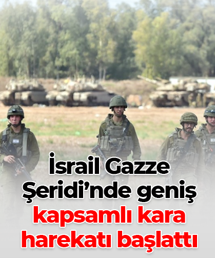 İsrail Gazze Şeridi’nde geniş kapsamlı kara harekatı başlattı