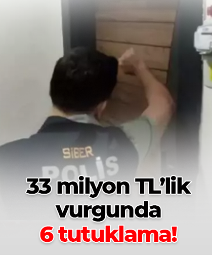 33 milyon TL’lik vurgunda  6 tutuklama!