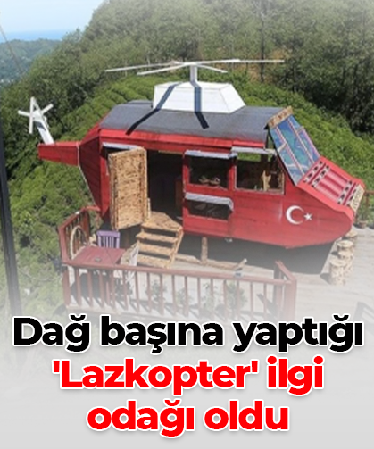 Dağ başına yaptığı 'Lazkopter' ilgi  odağı oldu