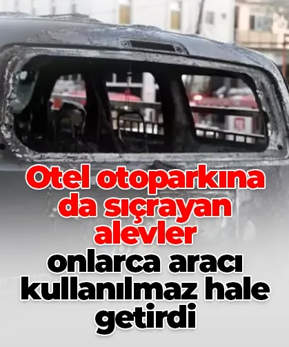 Otel otoparkına da sıçrayan alevler onlarca aracı kullanılmaz hale getirdi