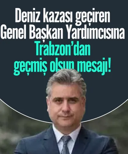 Genel Başkan Yardımcısı Hasan Basri Yalçın'a Trabzon'dan geçmiş olsun mesajı!