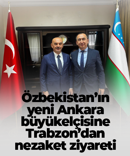 Özbekistan’ın yeni Ankara büyükelçisine Trabzon’dan nezaket ziyareti