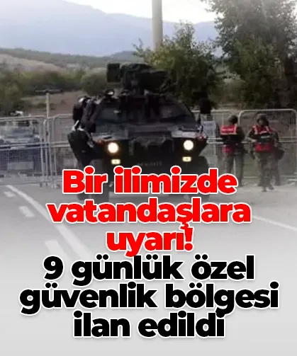 Bir ilimizde vatandaşlara uyarı! 9 günlük özel güvenlik bölgesi ilan edildi