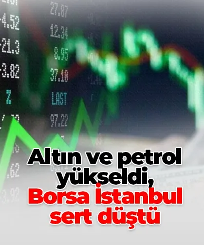 Altın ve petrol yükseldi, Borsa İstanbul sert düştü