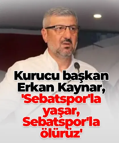 Kurucu başkan Erkan Kaynar, 'Sebatspor'la yaşar, Sebatspor'la ölürüz'