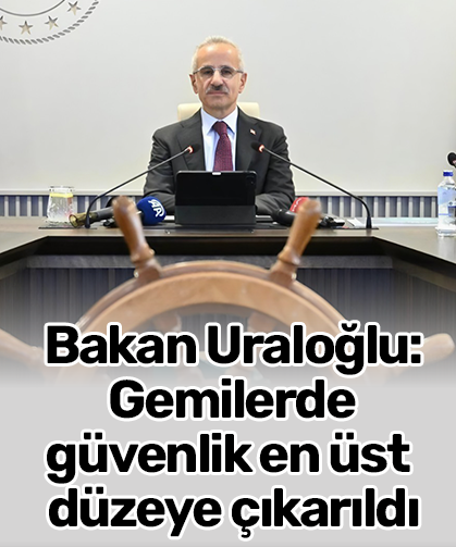 Bakan Uraloğlu: Gemilerde güvenlik en üst düzeye çıkarıldı