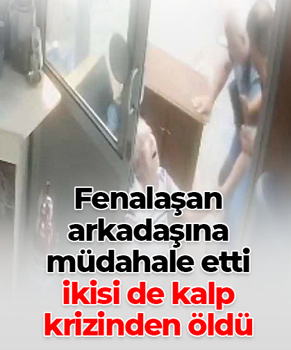 Fenalaşan  arkadaşına  müdahale etti  ikisi de kalp  krizinden öldü