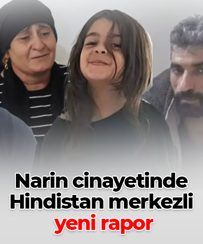 Narin cinayetinde Hindistan merkezli  yeni rapor